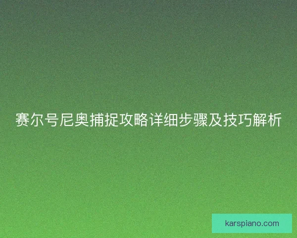 赛尔号尼奥捕捉攻略详细步骤及技巧解析