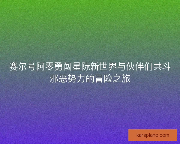 赛尔号阿零勇闯星际新世界与伙伴们共斗邪恶势力的冒险之旅