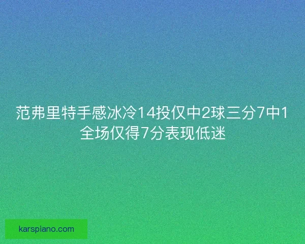 范弗里特手感冰冷14投仅中2球三分7中1全场仅得7分表现低迷