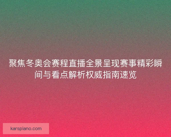 聚焦冬奥会赛程直播全景呈现赛事精彩瞬间与看点解析权威指南速览