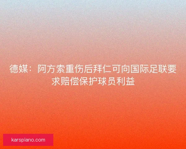 德媒：阿方索重伤后拜仁可向国际足联要求赔偿保护球员利益